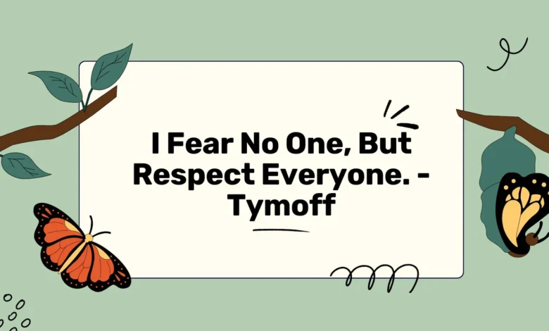 i fear no one, but respect everyone. - tymoff